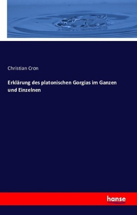 Erklärung des platonischen Gorgias im Ganzen und Einzelnen