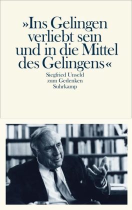 'Ins Gelingen verliebt sein und in die Mittel des Gelingens'. Siegfried Unseld zum Gedenken