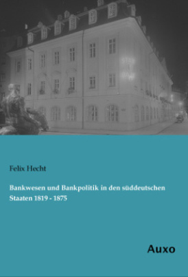 Bankwesen und Bankpolitik in den süddeutschen Staaten 1819 - 1875