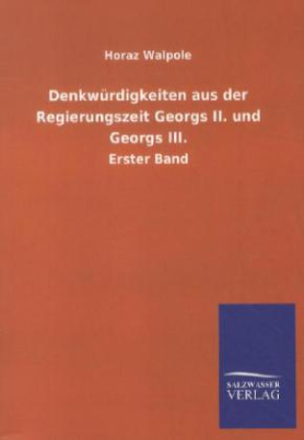 Denkwürdigkeiten aus der Regierungszeit Georgs II. und Georgs III.. Bd.1
