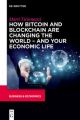 How Bitcoin and Blockchain Are Changing the World - and Your Economic Life