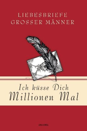 Ich küsse Dich Millionen Mal - Liebesbriefe großer Männer