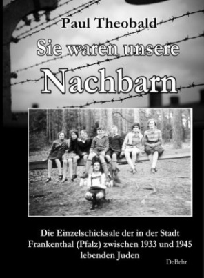 Sie waren unsere Nachbarn - Die Einzelschicksale der in der Stadt Frankenthal (Pfalz) zwischen 1933 und 1945 lebenden Juden