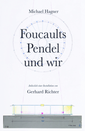 Michael Hagner: Foucaults Pendel und wir. Anlässlich der Installation "Zwei graue Doppelspiegel für ein Pendel von Gerhard Richter"