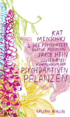 Kat Menschiks und des Psychiaters Doctor medicinae Jakob Hein Illustrirtes Kompendium der psychoaktiven Pflanzen