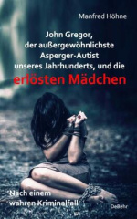 John Gregor, der außergewöhnlichste Asperger-Autist unseres Jahrhunderts, und die erlösten Mädchen - Nach einem wahren Kriminalfall