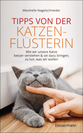 Tipps von der Katzenflüsterin - Wie wir unsere Katze besser verstehen und sie dazu bringen, zu tun, was wir wollen