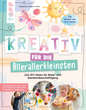 Kreativ für die Allerallerkleinsten. 222 DIY-Ideen für Baby- und Kleinkindbeschäftigung.