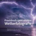 Praxisbuch spektakuläre Wetterfotografie