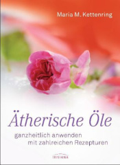 Ätherische Öle - ganzheitlich anwenden mit zahlreichen Rezepturen