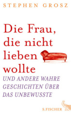 Die Frau, die nicht lieben wollte und andere wahre Geschichten über das Unbewusste